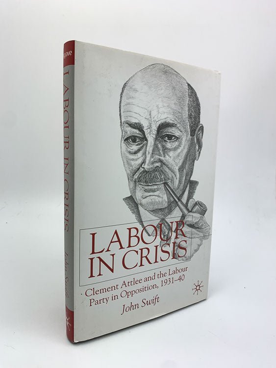 John Swift First Edition | Labour In Crisis : Clement Attlee And The Labour Party In Opposition, 1931-1940 | Cheltenham Rare Books. Published by Palgrave  in 2001. Hardcover.  Condition:  Near Fine/Near Fine +