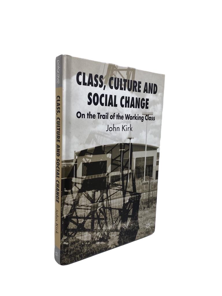 Kirk, John - Class, Culture and Social Change : On the Trail of the Working Class | front cover