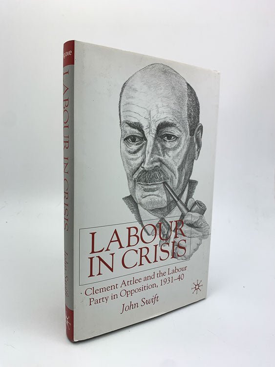  John Swift First Edition | Labour In Crisis : Clement Attlee And The Labour Party In Opposition, 1931-1940 | Cheltenham Rare Books