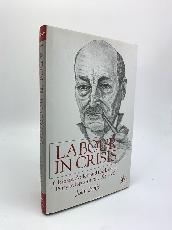  John Swift First Edition | Labour In Crisis : Clement Attlee And The Labour Party In Opposition, 1931-1940 | Cheltenham Rare Books. Published by Palgrave  in 2001. Hardcover.  Condition:  Near Fine/Near Fine +